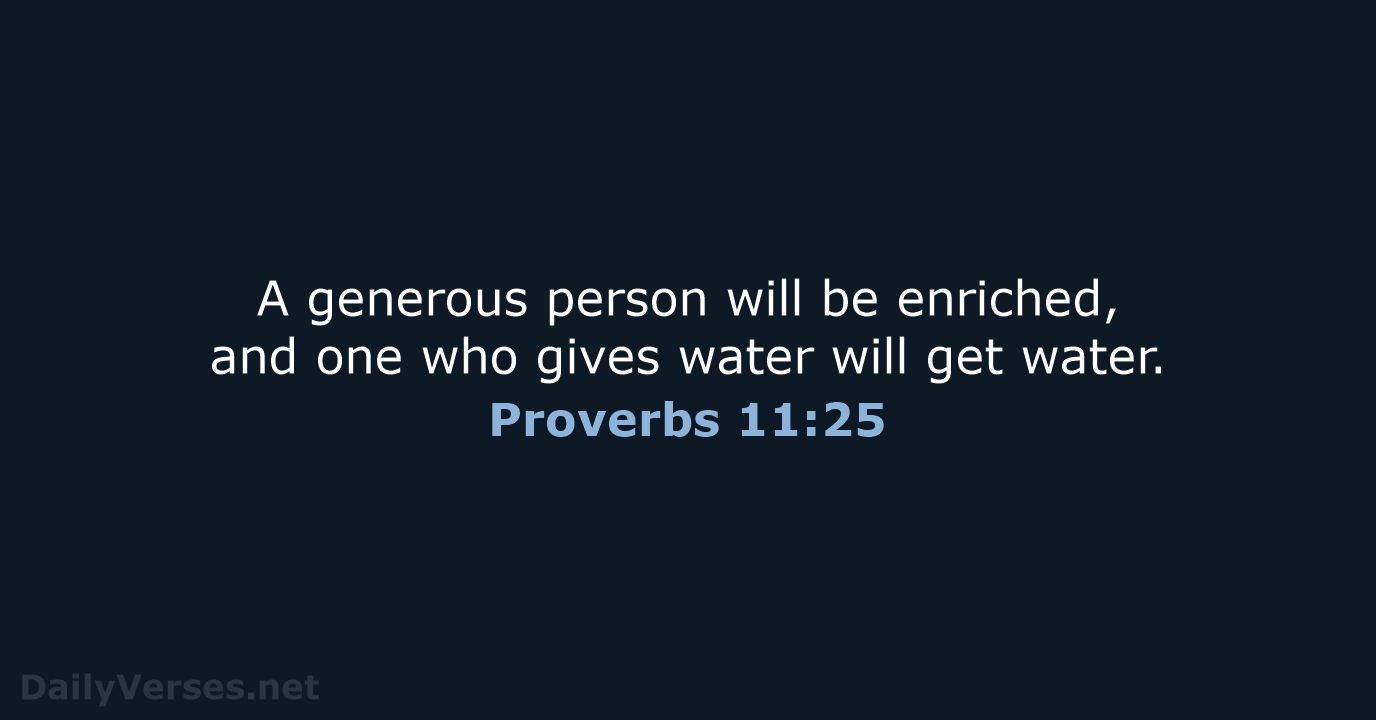 A generous person will be enriched, and one who gives water will get water. Proverbs 11:25