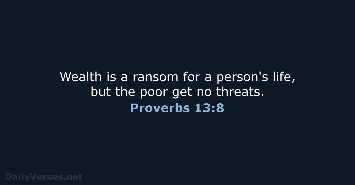 Wealth is a ransom for a person's life, but the poor get no threats. Proverbs 13:8