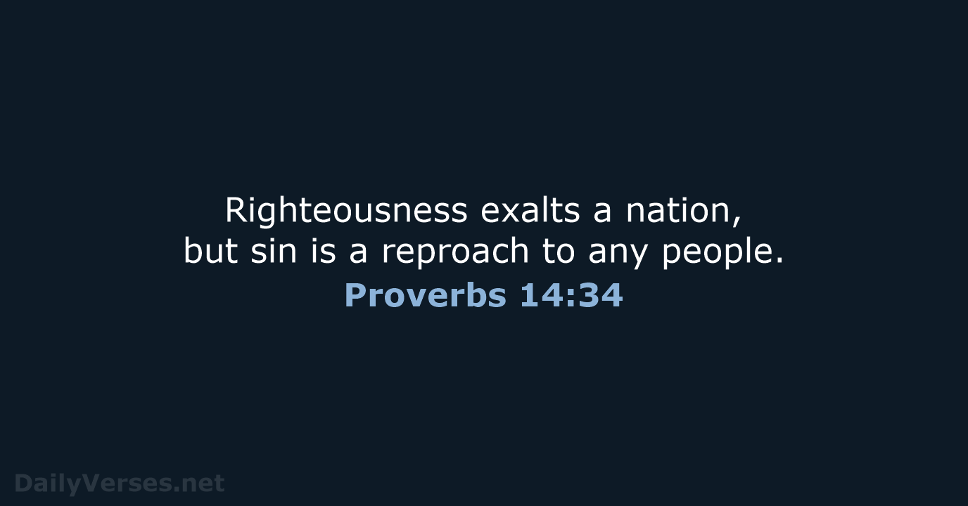 Righteousness exalts a nation, but sin is a reproach to any people. Proverbs 14:34