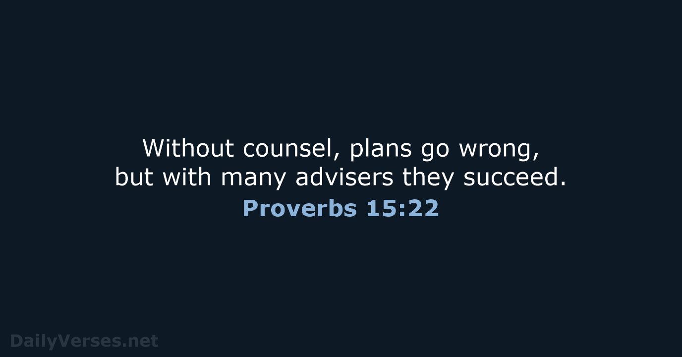 Without counsel, plans go wrong, but with many advisers they succeed. Proverbs 15:22