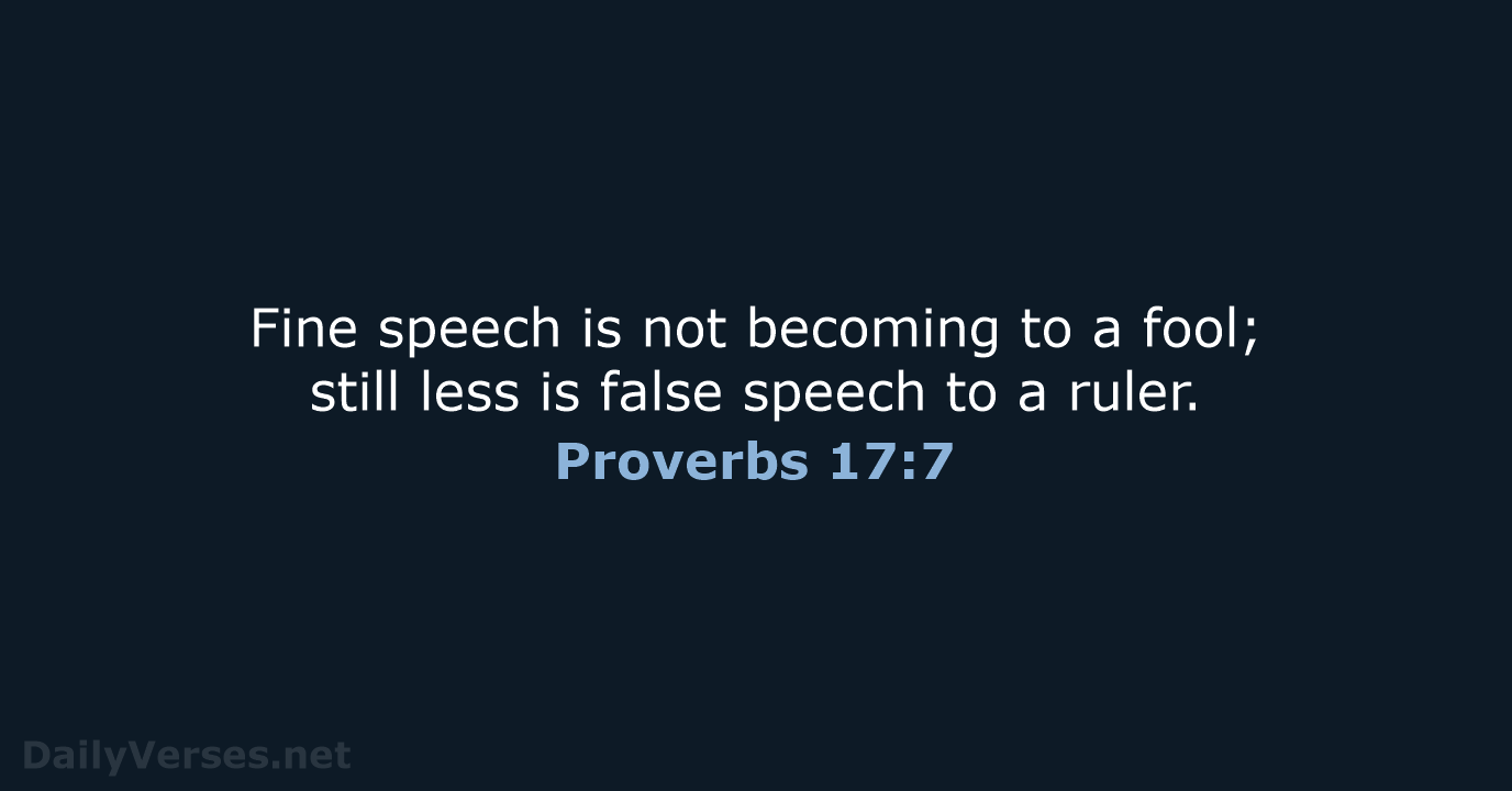 Fine speech is not becoming to a fool; still less is false… Proverbs 17:7
