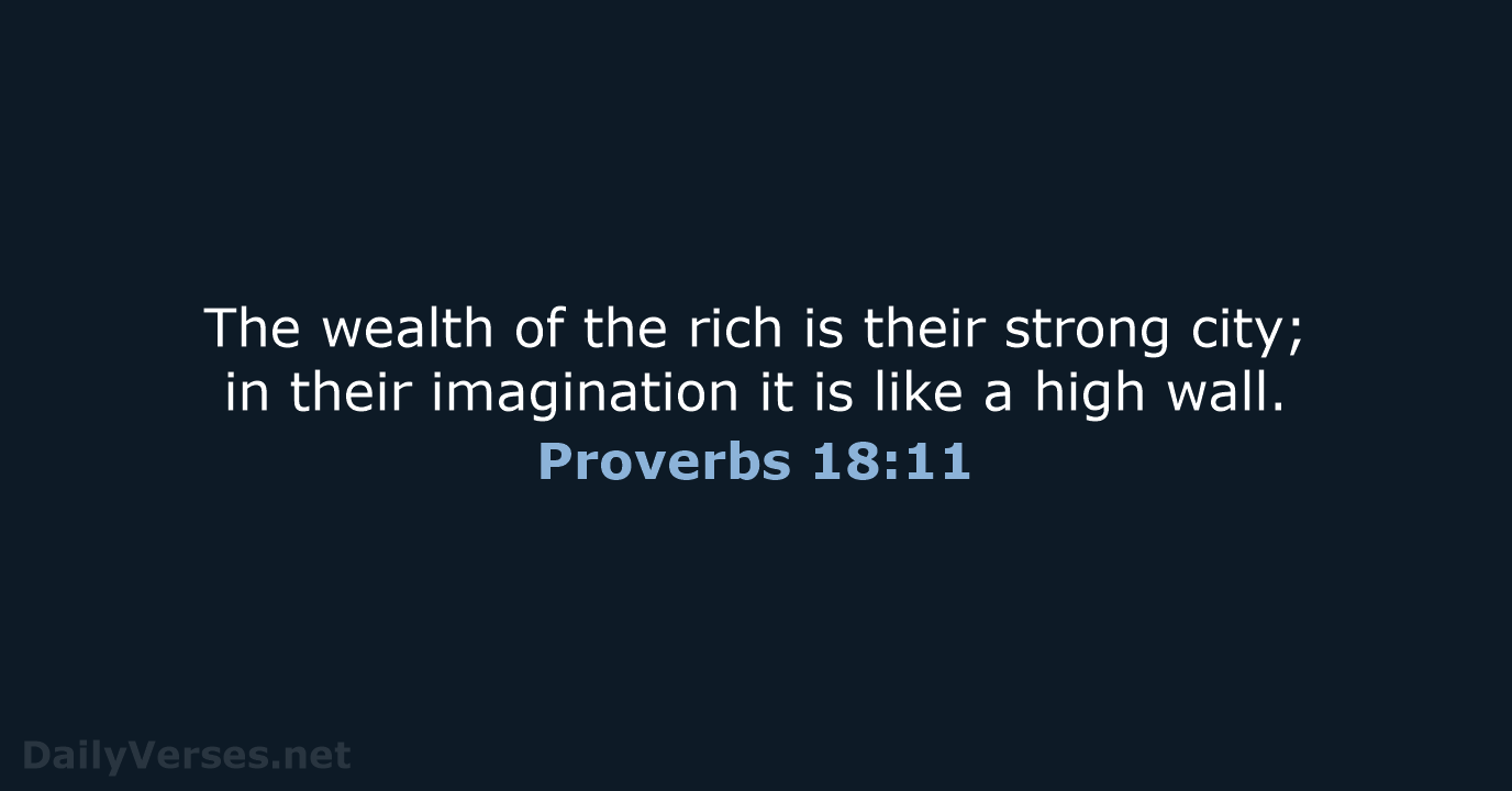The wealth of the rich is their strong city; in their imagination… Proverbs 18:11