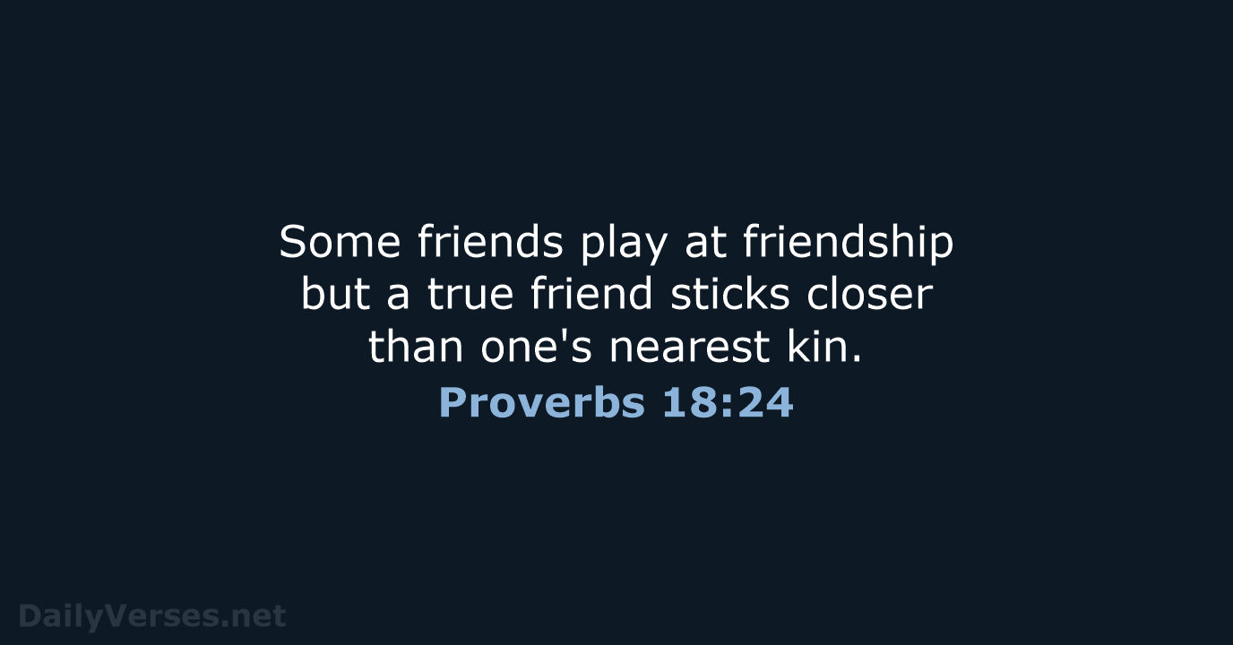 Some friends play at friendship but a true friend sticks closer than… Proverbs 18:24