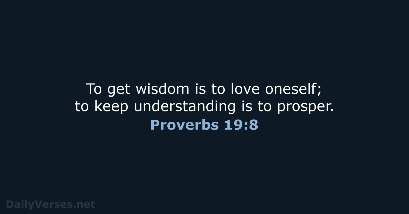 To get wisdom is to love oneself; to keep understanding is to prosper. Proverbs 19:8