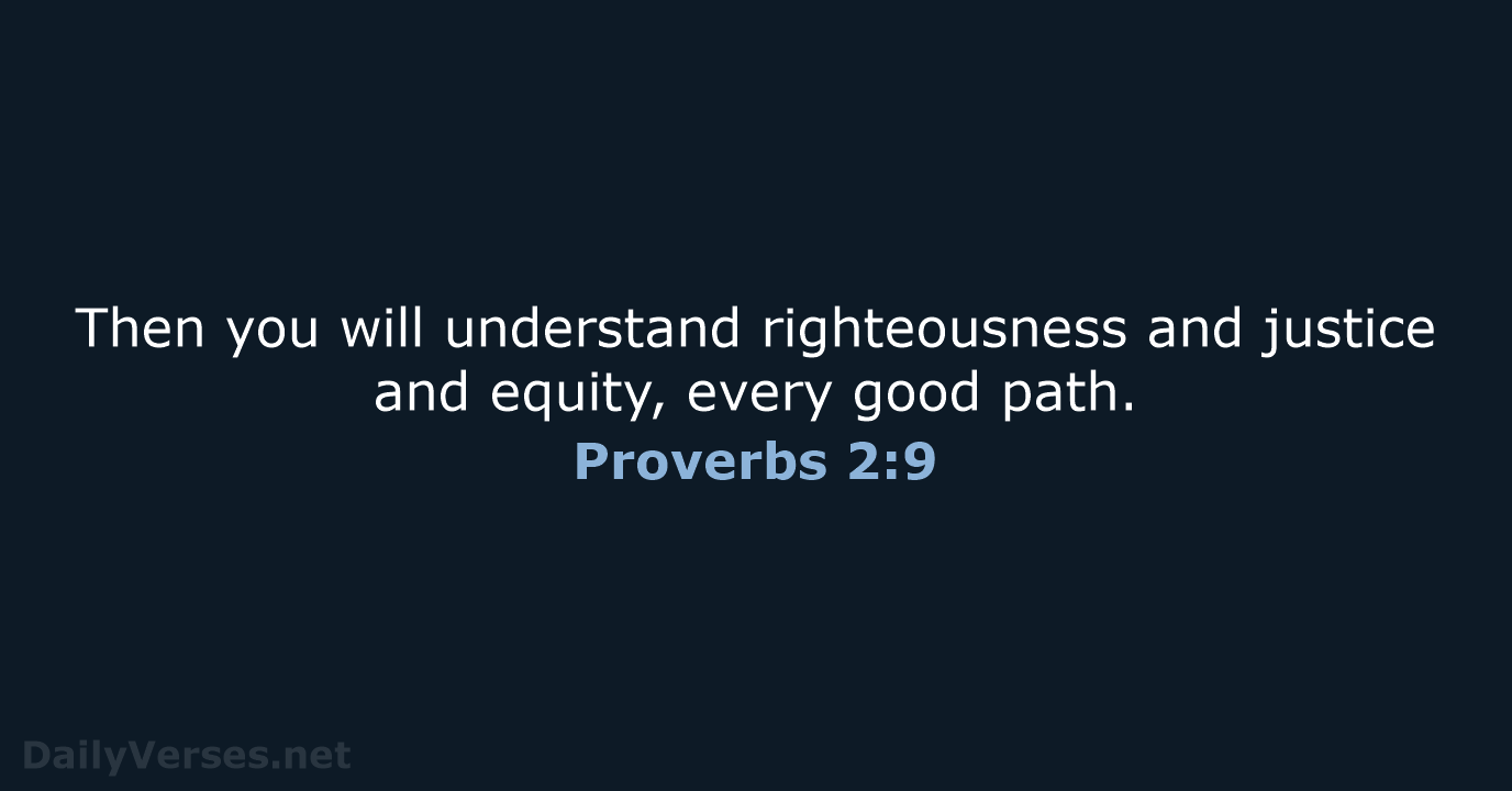 Then you will understand righteousness and justice and equity, every good path. Proverbs 2:9