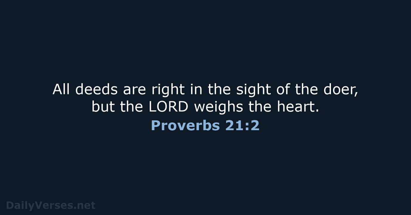 All deeds are right in the sight of the doer, but the… Proverbs 21:2