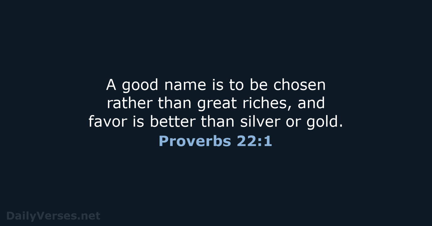 A good name is to be chosen rather than great riches, and… Proverbs 22:1