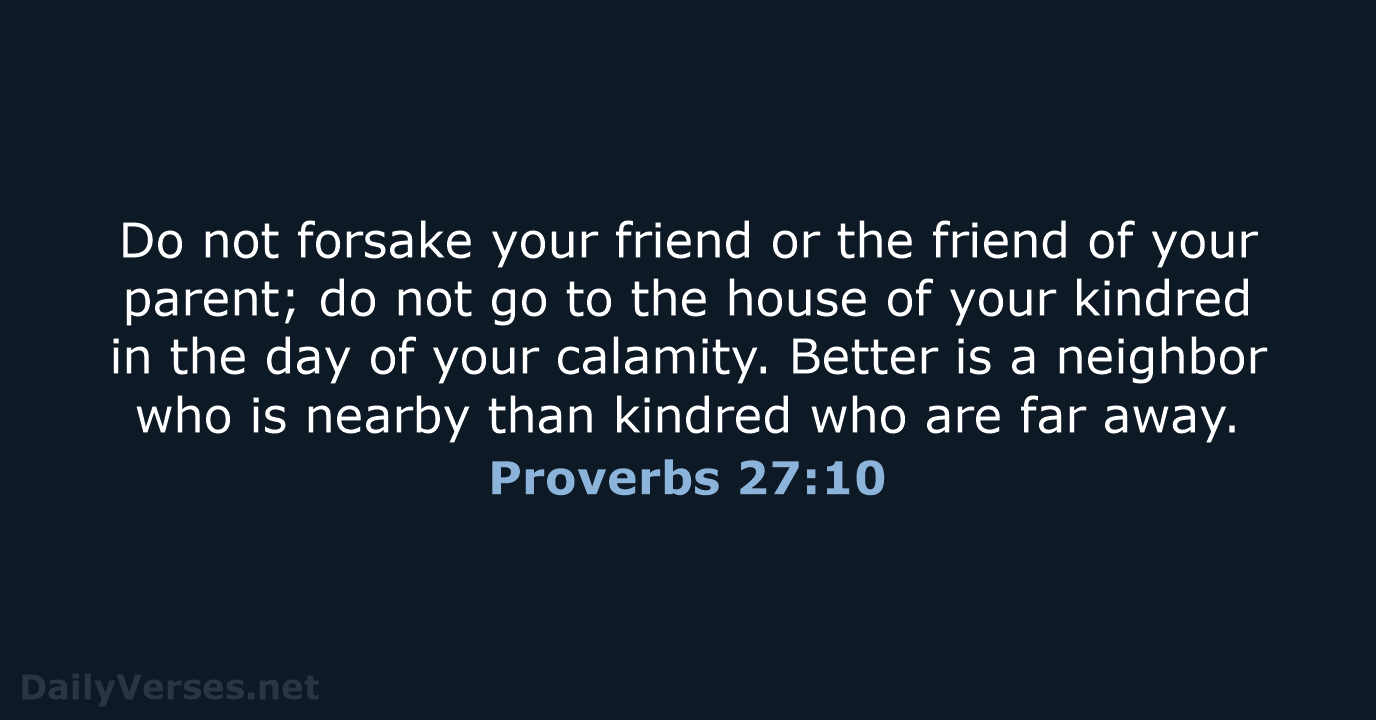 Do not forsake your friend or the friend of your parent; do… Proverbs 27:10
