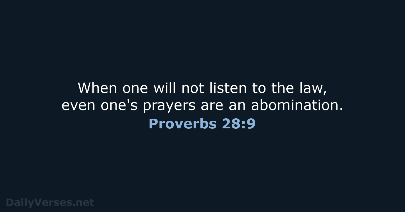 When one will not listen to the law, even one's prayers are an abomination. Proverbs 28:9