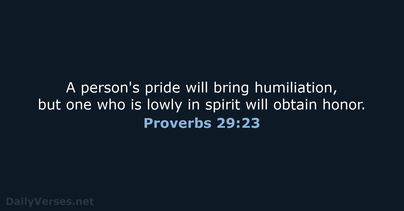 A person's pride will bring humiliation, but one who is lowly in… Proverbs 29:23