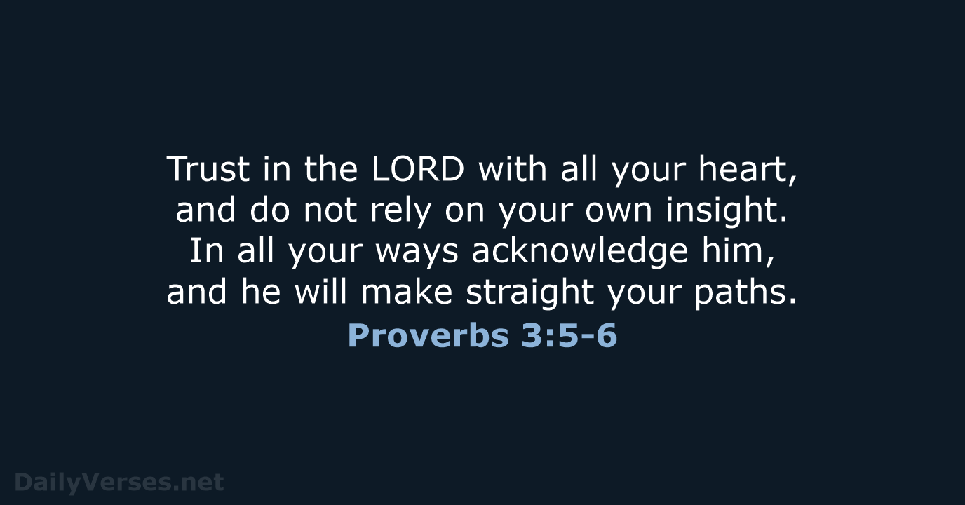 Trust in the LORD with all your heart, and do not rely… Proverbs 3:5-6