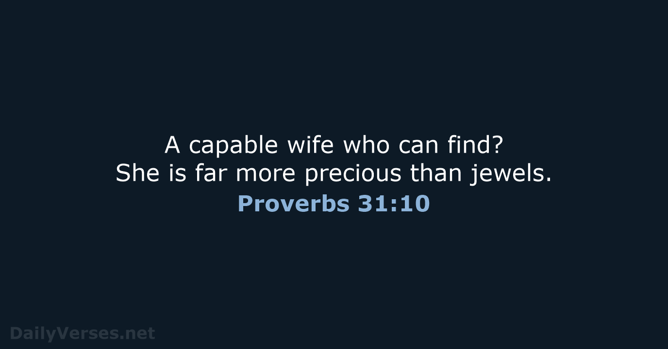A capable wife who can find? She is far more precious than jewels. Proverbs 31:10