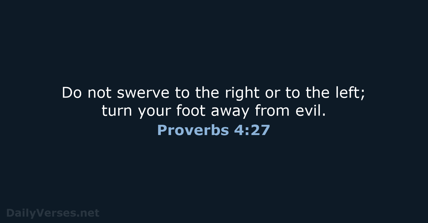 Do not swerve to the right or to the left; turn your… Proverbs 4:27