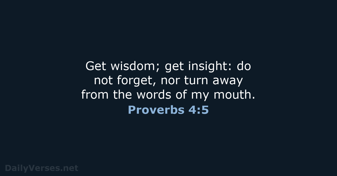Get wisdom; get insight: do not forget, nor turn away from the… Proverbs 4:5