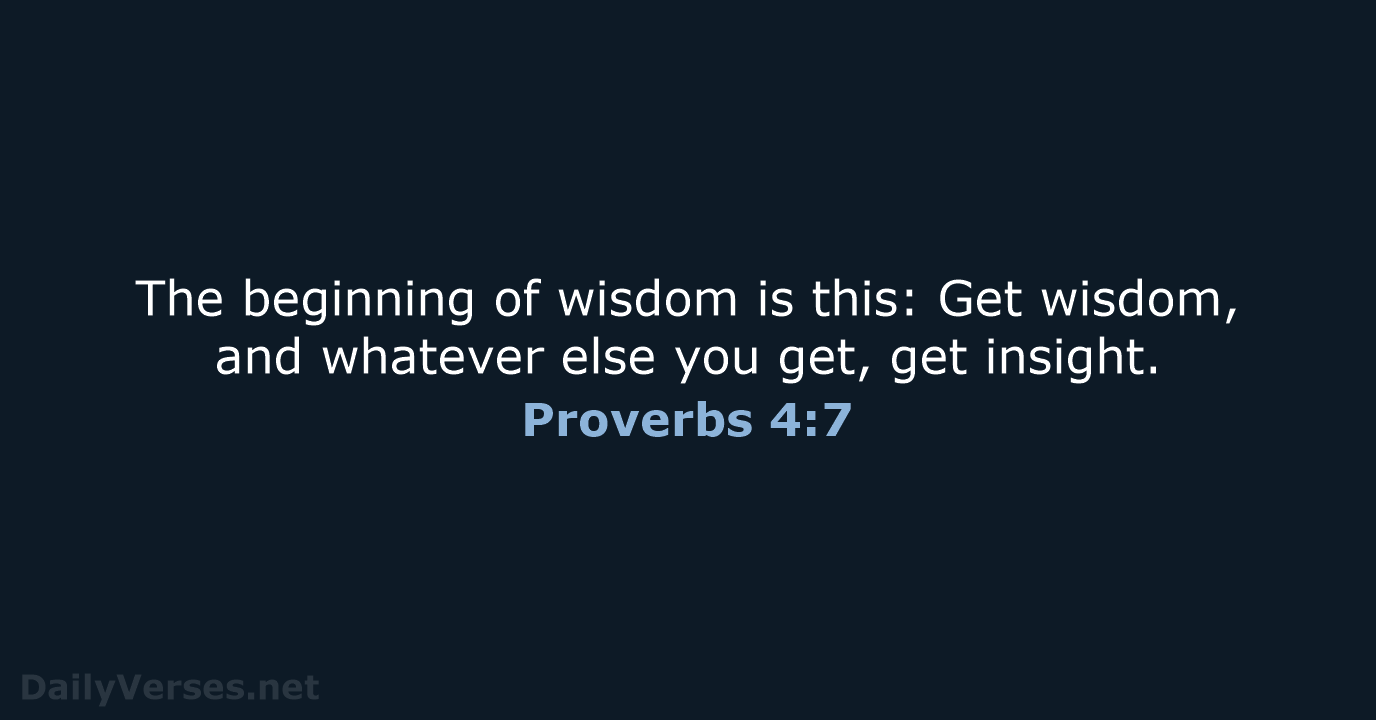 The beginning of wisdom is this: Get wisdom, and whatever else you… Proverbs 4:7