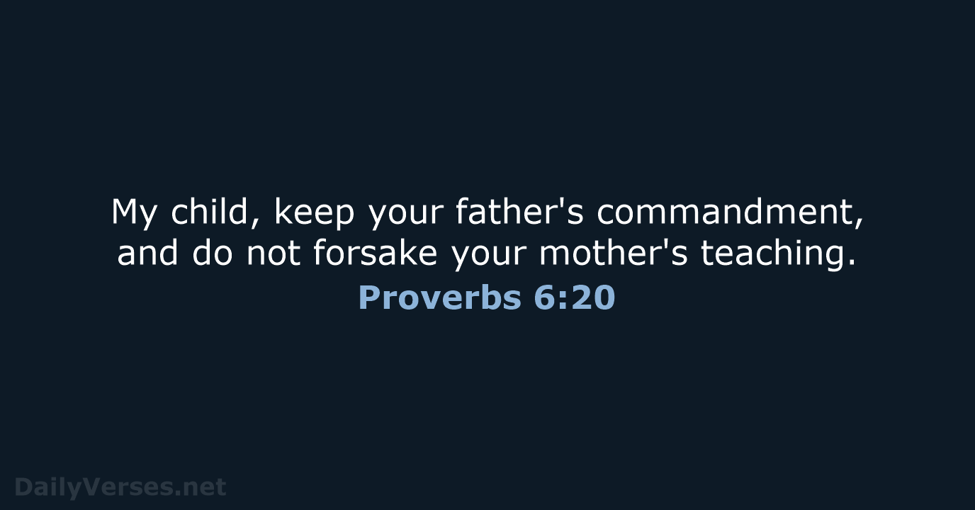 My child, keep your father's commandment, and do not forsake your mother's teaching. Proverbs 6:20
