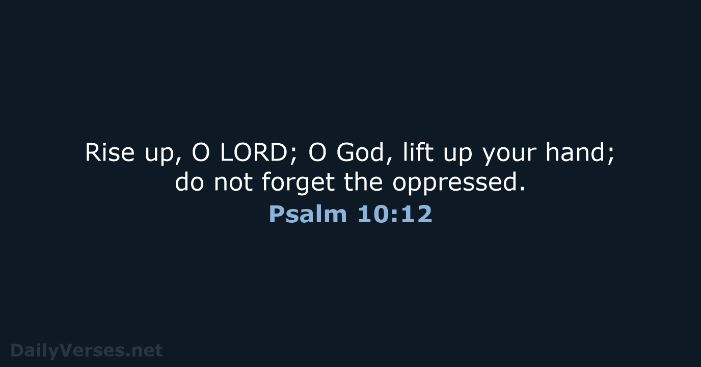 Rise up, O LORD; O God, lift up your hand; do not… Psalm 10:12