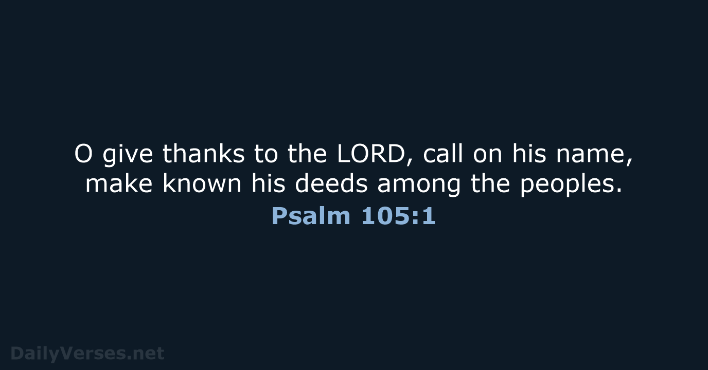 O give thanks to the LORD, call on his name, make known… Psalm 105:1