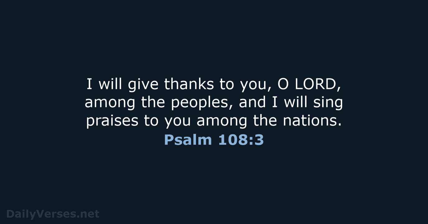I will give thanks to you, O LORD, among the peoples, and… Psalm 108:3