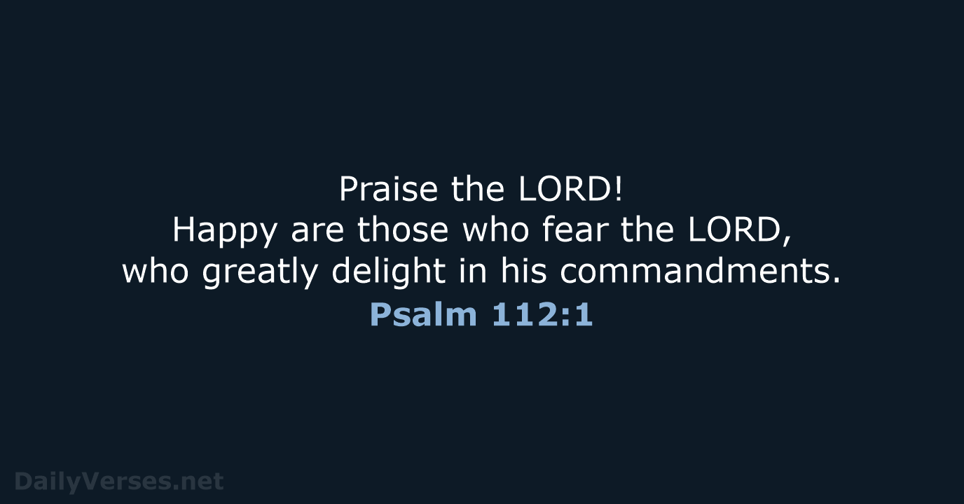 Praise the LORD! Happy are those who fear the LORD, who greatly… Psalm 112:1