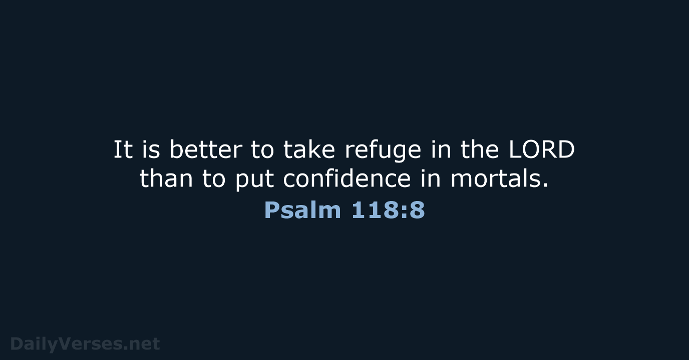 It is better to take refuge in the LORD than to put… Psalm 118:8