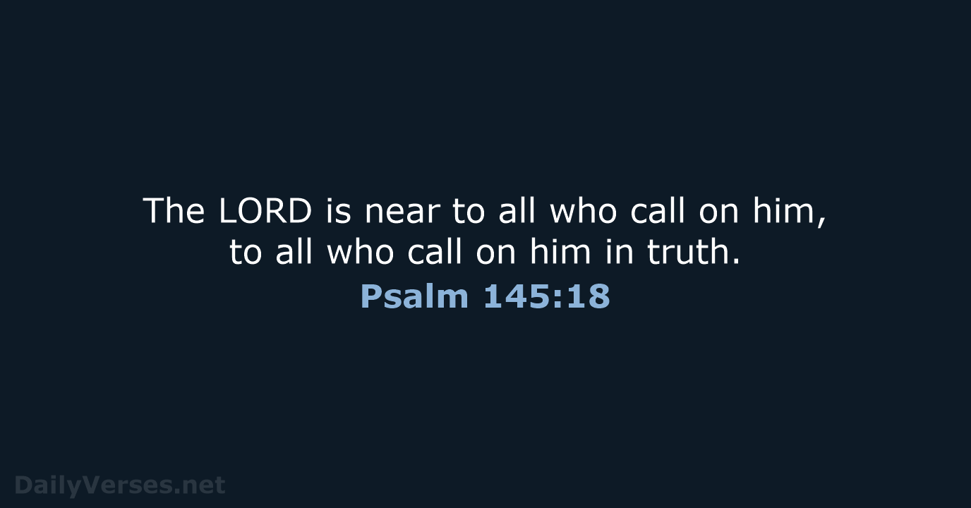 The LORD is near to all who call on him, to all… Psalm 145:18