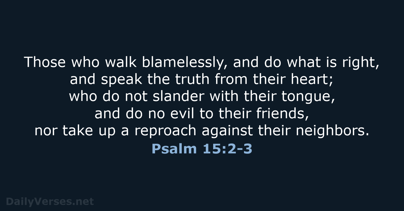 Those who walk blamelessly, and do what is right, and speak the… Psalm 15:2-3