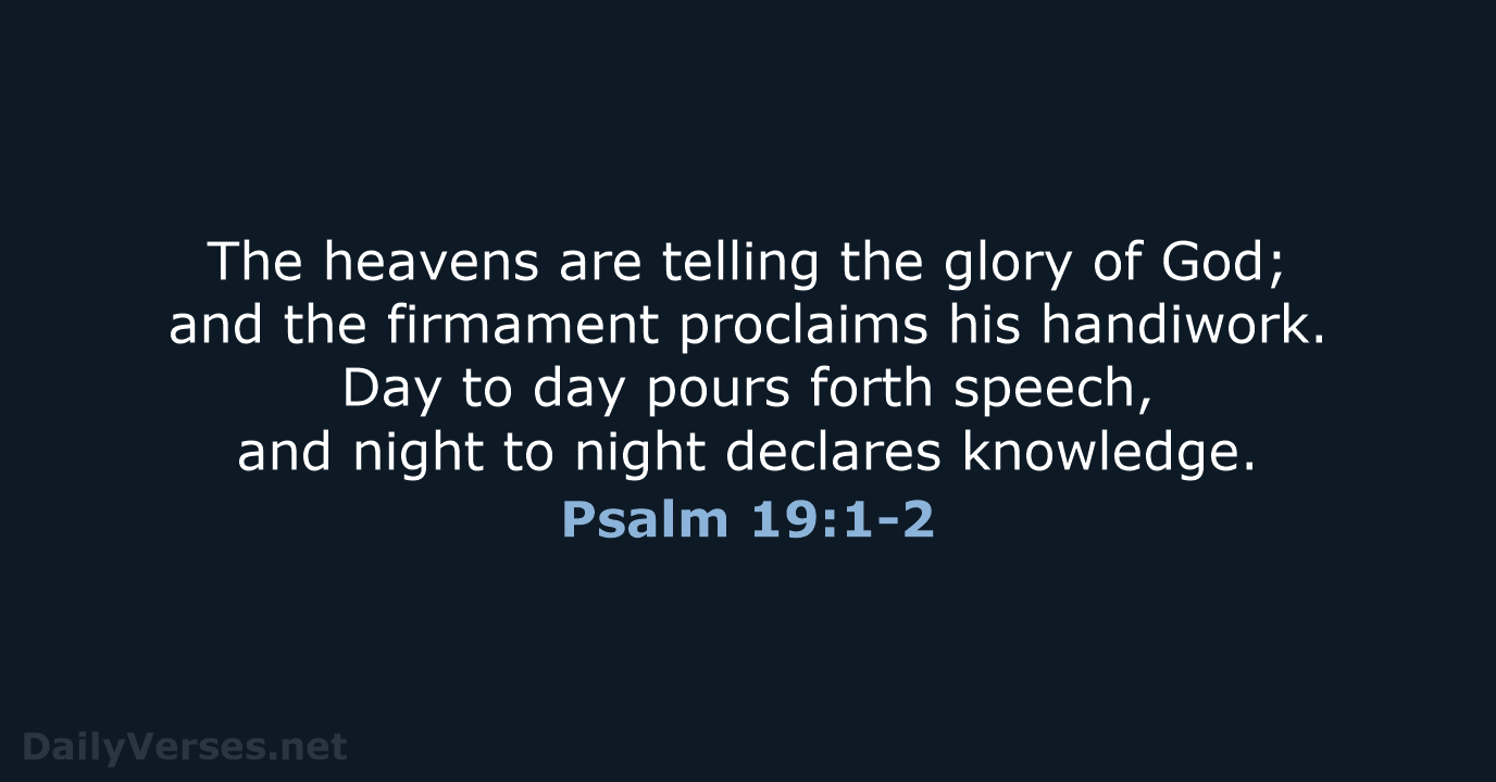 The heavens are telling the glory of God; and the firmament proclaims… Psalm 19:1-2