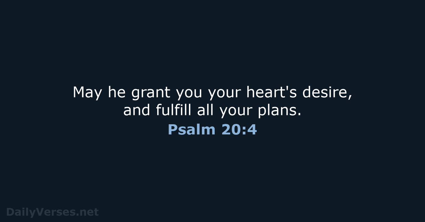May he grant you your heart's desire, and fulfill all your plans. Psalm 20:4