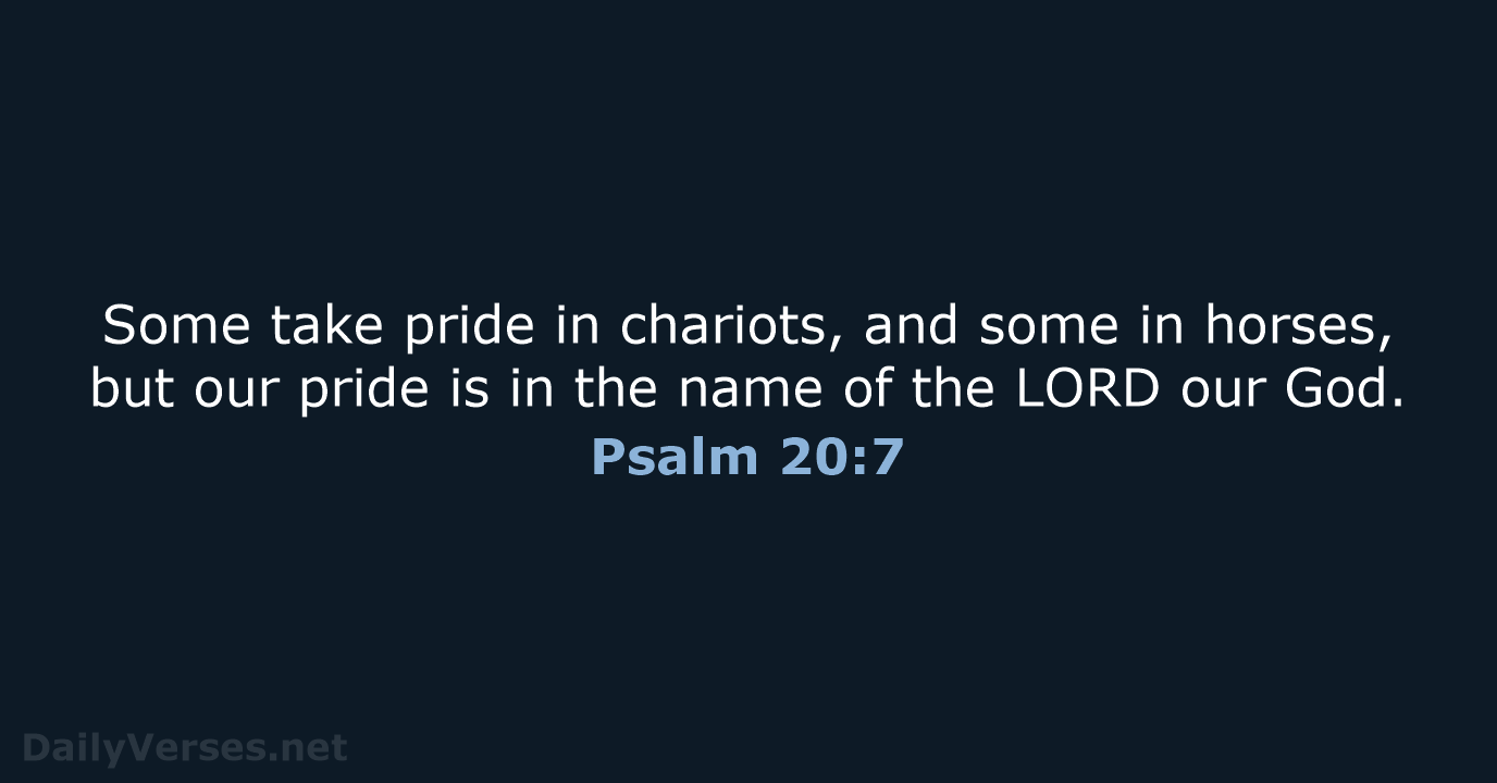 Some take pride in chariots, and some in horses, but our pride… Psalm 20:7