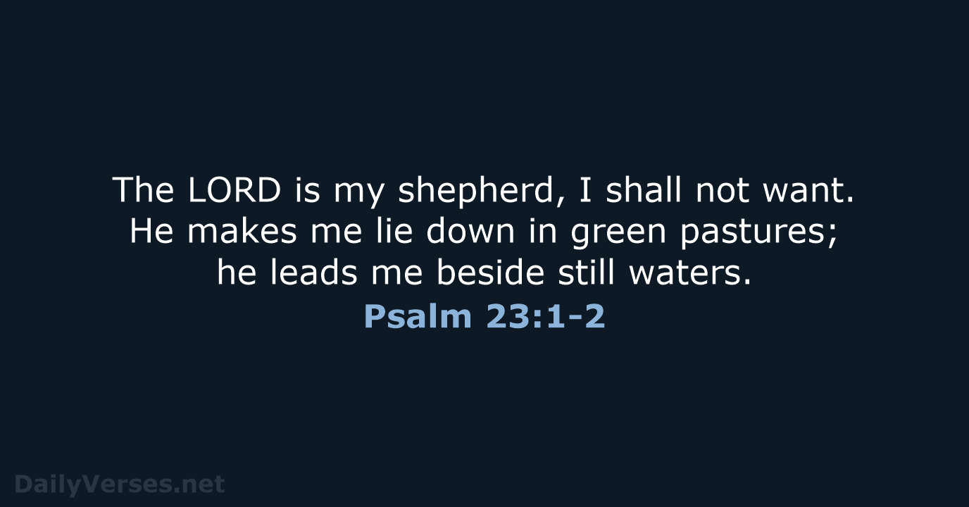 The LORD is my shepherd, I shall not want. He makes me… Psalm 23:1-2