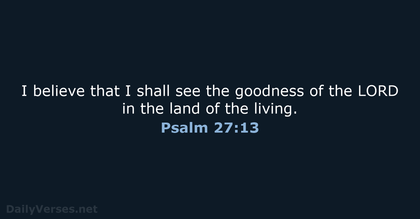 I believe that I shall see the goodness of the LORD in… Psalm 27:13