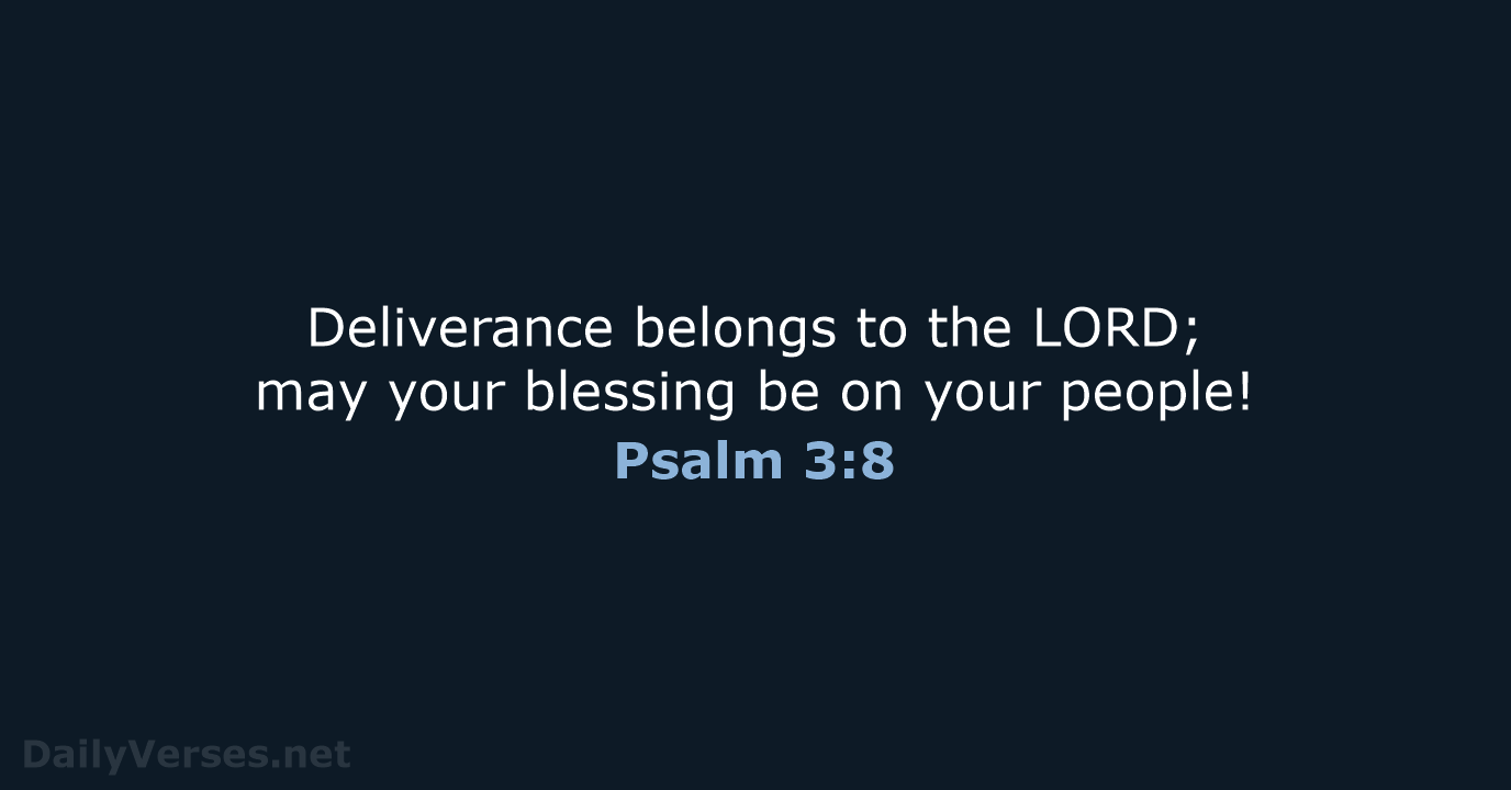 Deliverance belongs to the LORD; may your blessing be on your people! Psalm 3:8