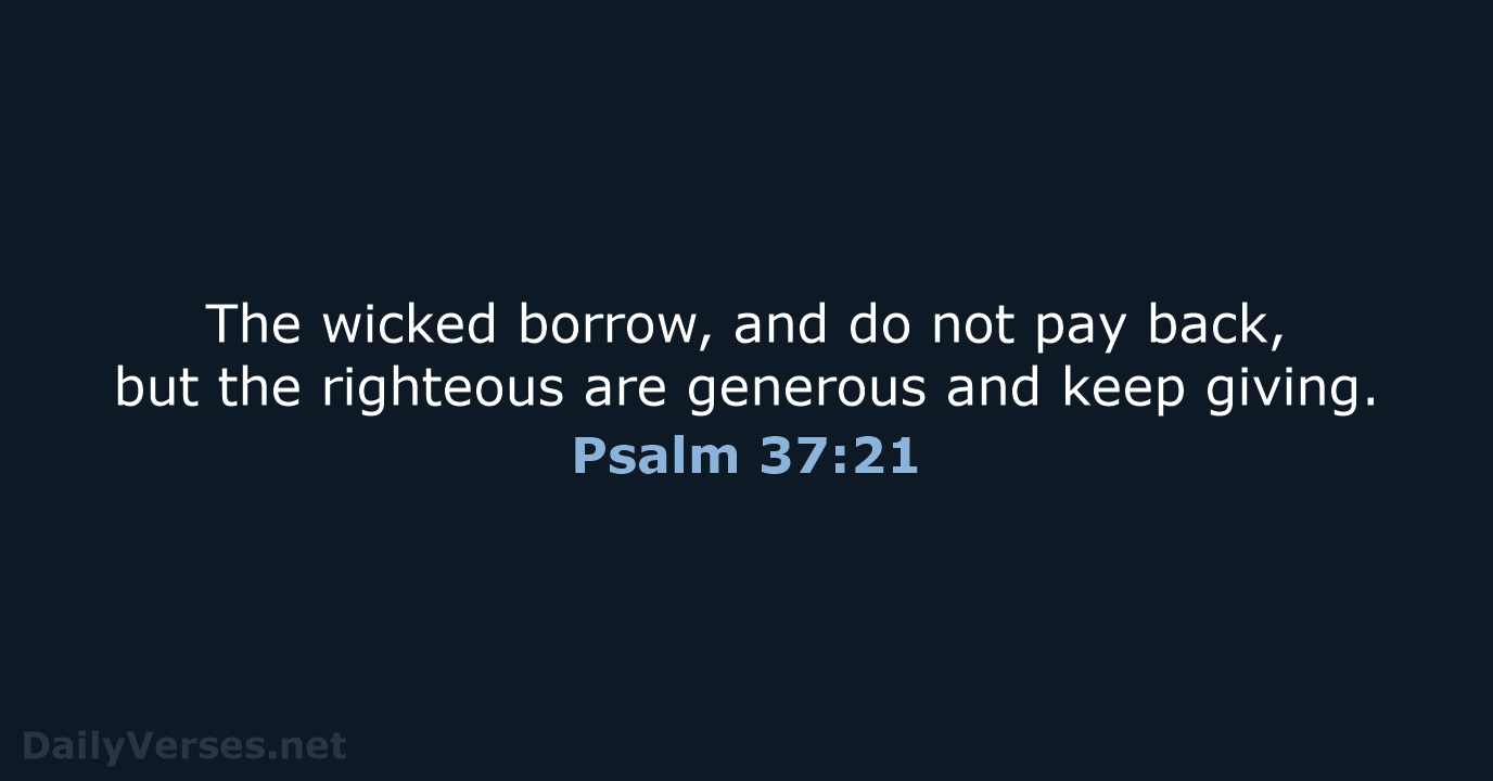 The wicked borrow, and do not pay back, but the righteous are… Psalm 37:21