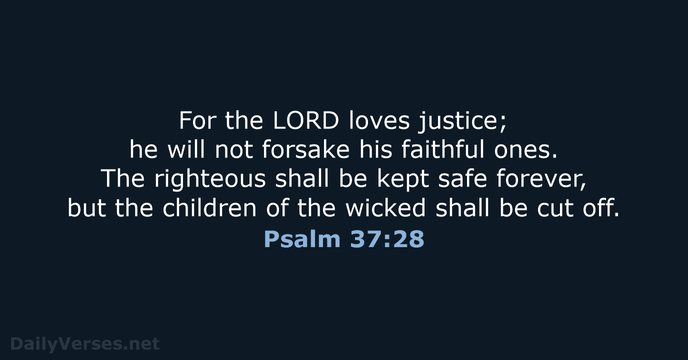 For the LORD loves justice; he will not forsake his faithful ones… Psalm 37:28