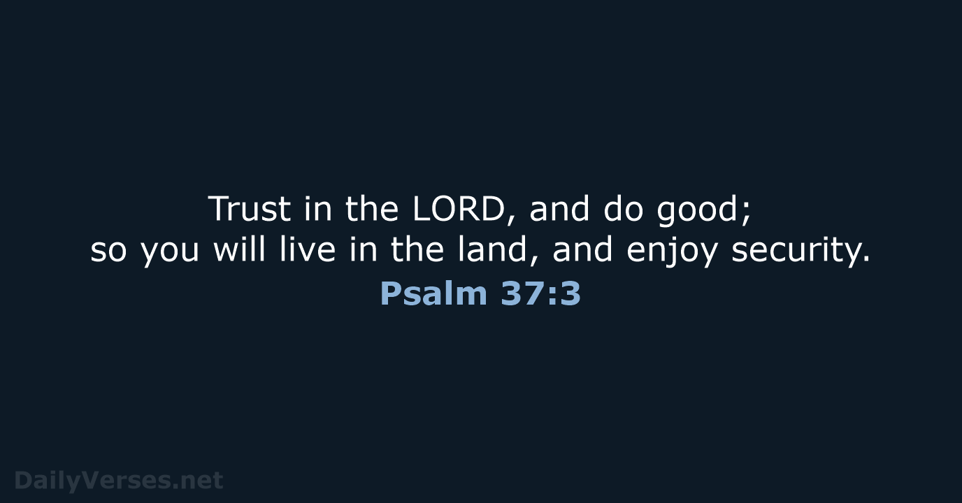 Trust in the LORD, and do good; so you will live in… Psalm 37:3