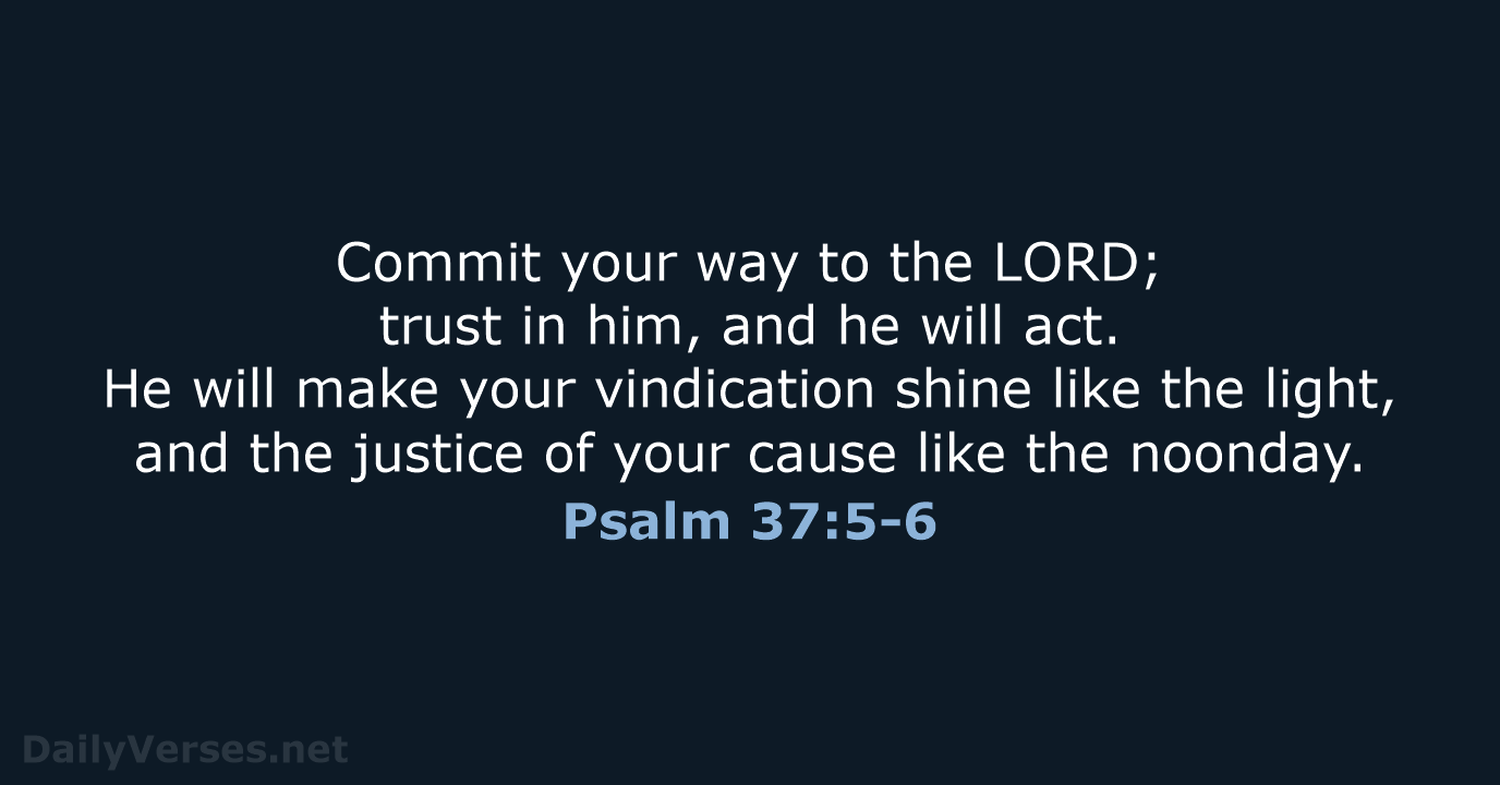 Commit your way to the LORD; trust in him, and he will… Psalm 37:5-6