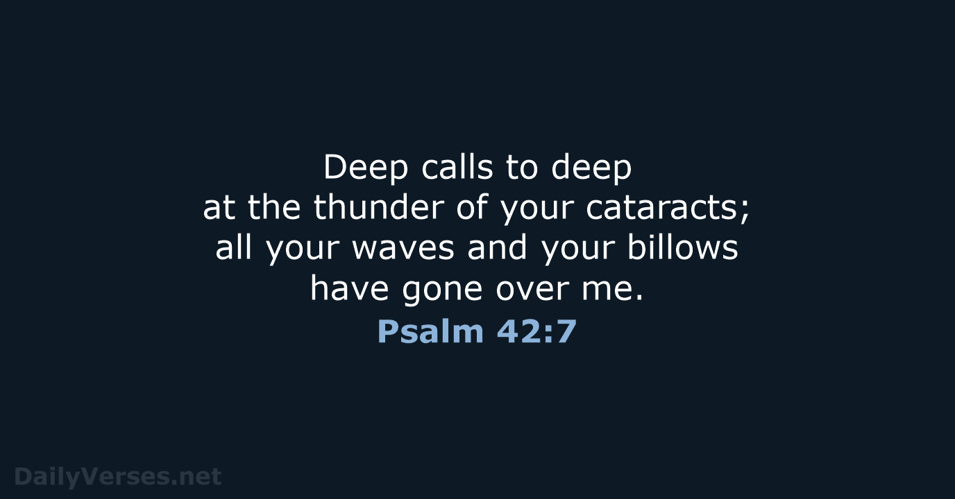 Deep calls to deep at the thunder of your cataracts; all your… Psalm 42:7