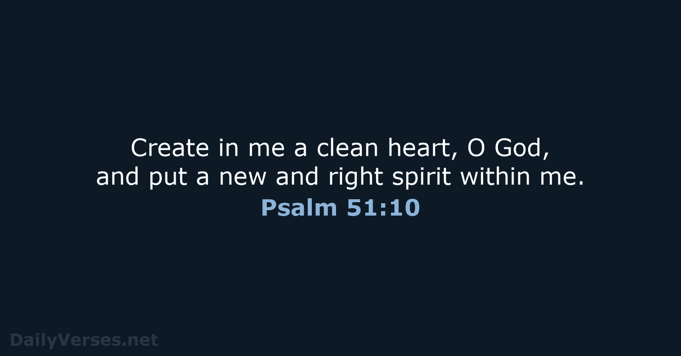 Create in me a clean heart, O God, and put a new… Psalm 51:10