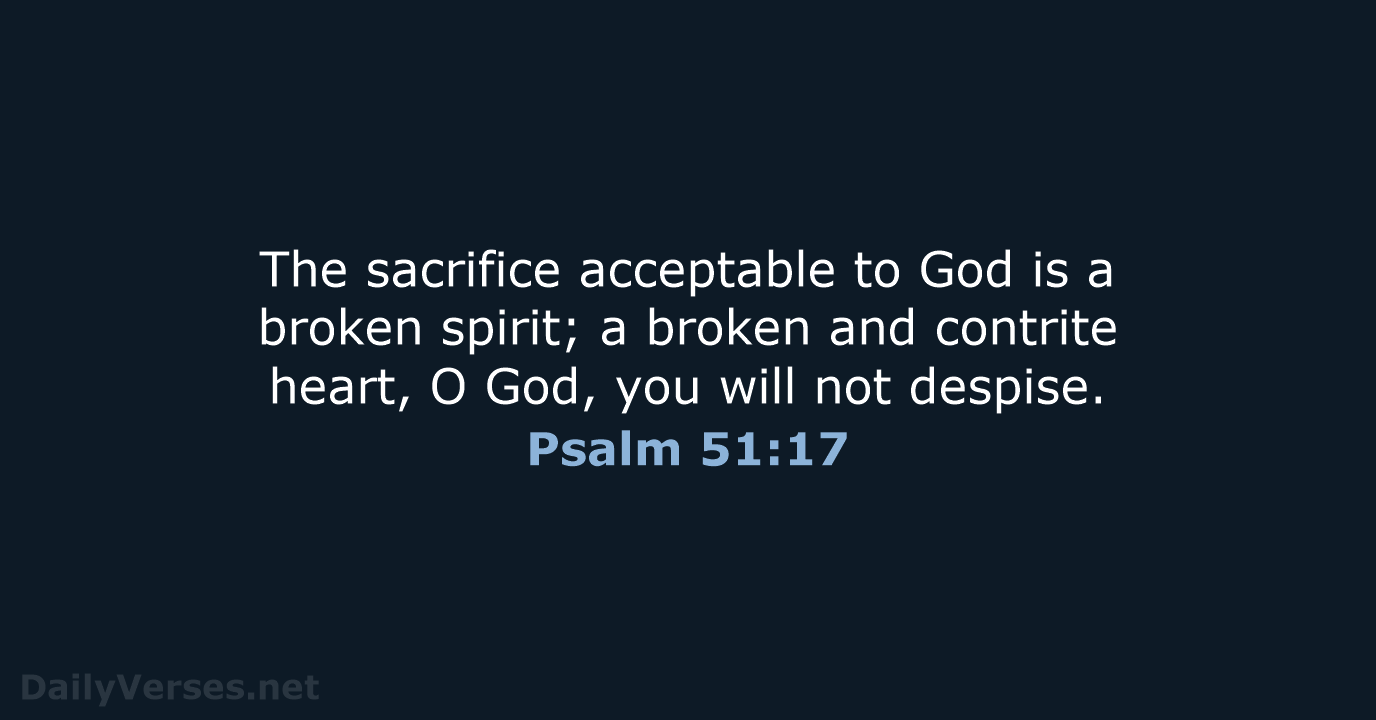 The sacrifice acceptable to God is a broken spirit; a broken and… Psalm 51:17