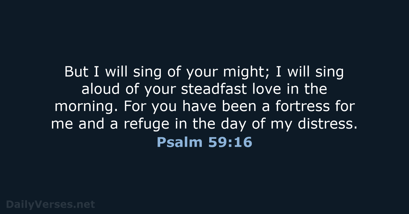 But I will sing of your might; I will sing aloud of… Psalm 59:16