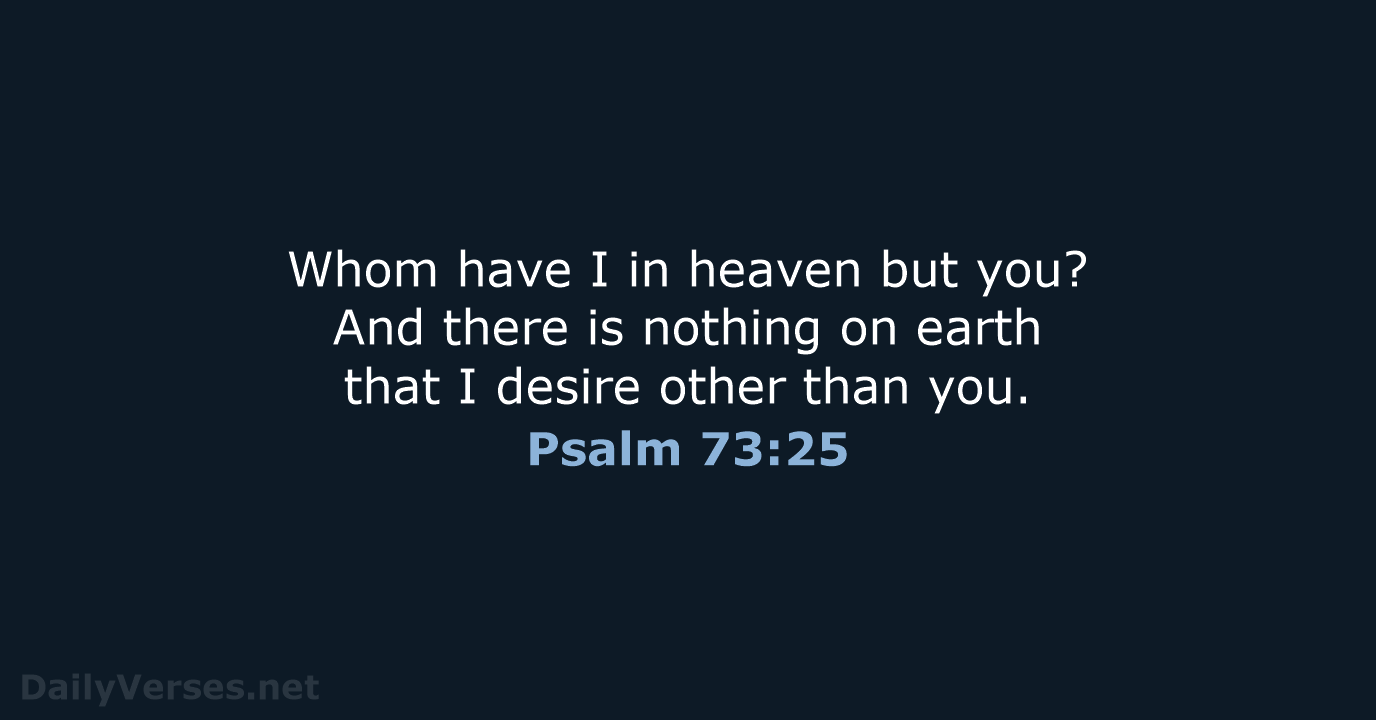 Whom have I in heaven but you? And there is nothing on… Psalm 73:25