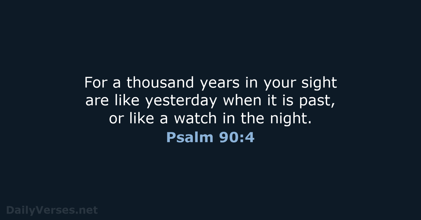 For a thousand years in your sight are like yesterday when it… Psalm 90:4