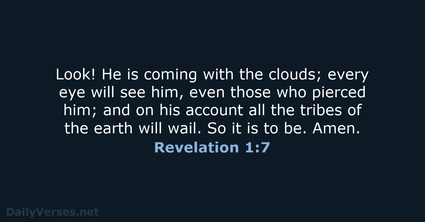 Look! He is coming with the clouds; every eye will see him… Revelation 1:7