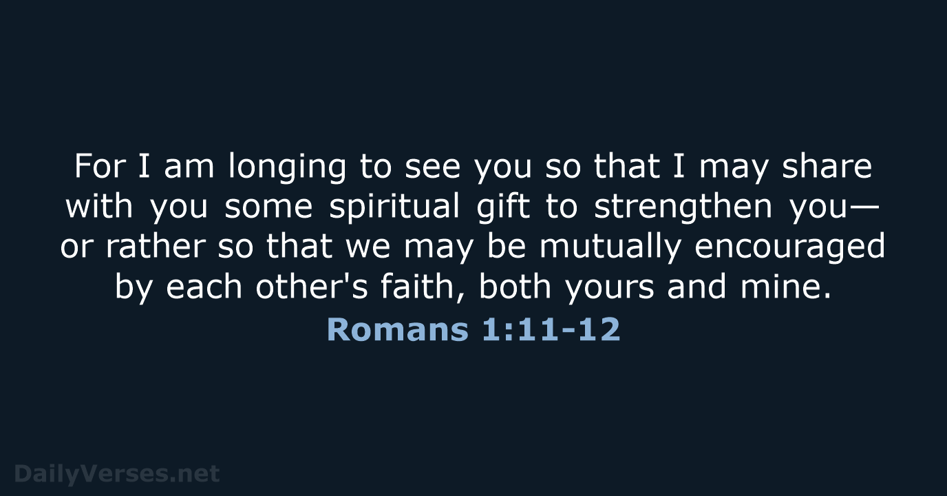 For I am longing to see you so that I may share… Romans 1:11-12
