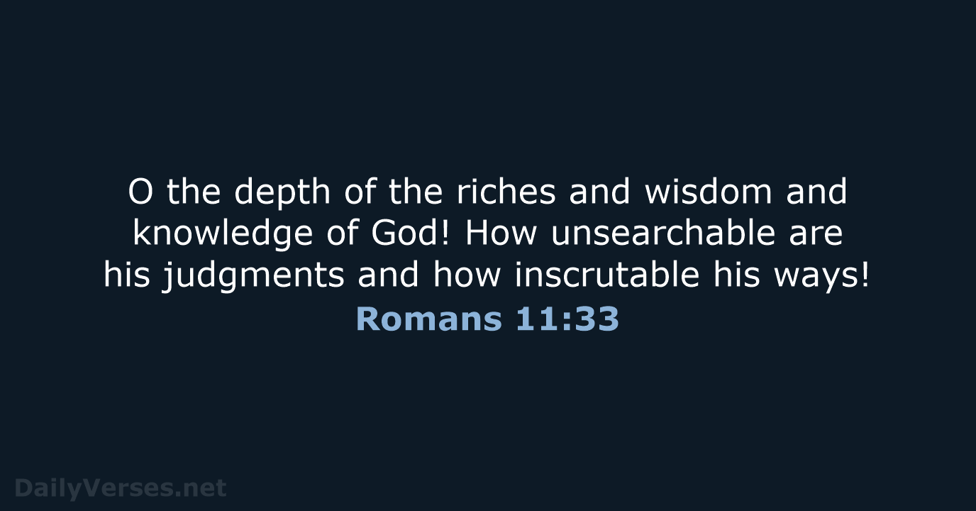 O the depth of the riches and wisdom and knowledge of God… Romans 11:33