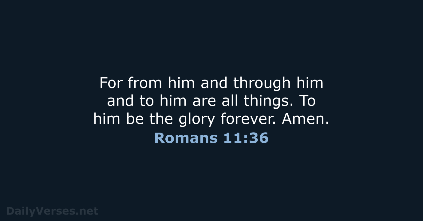 For from him and through him and to him are all things… Romans 11:36