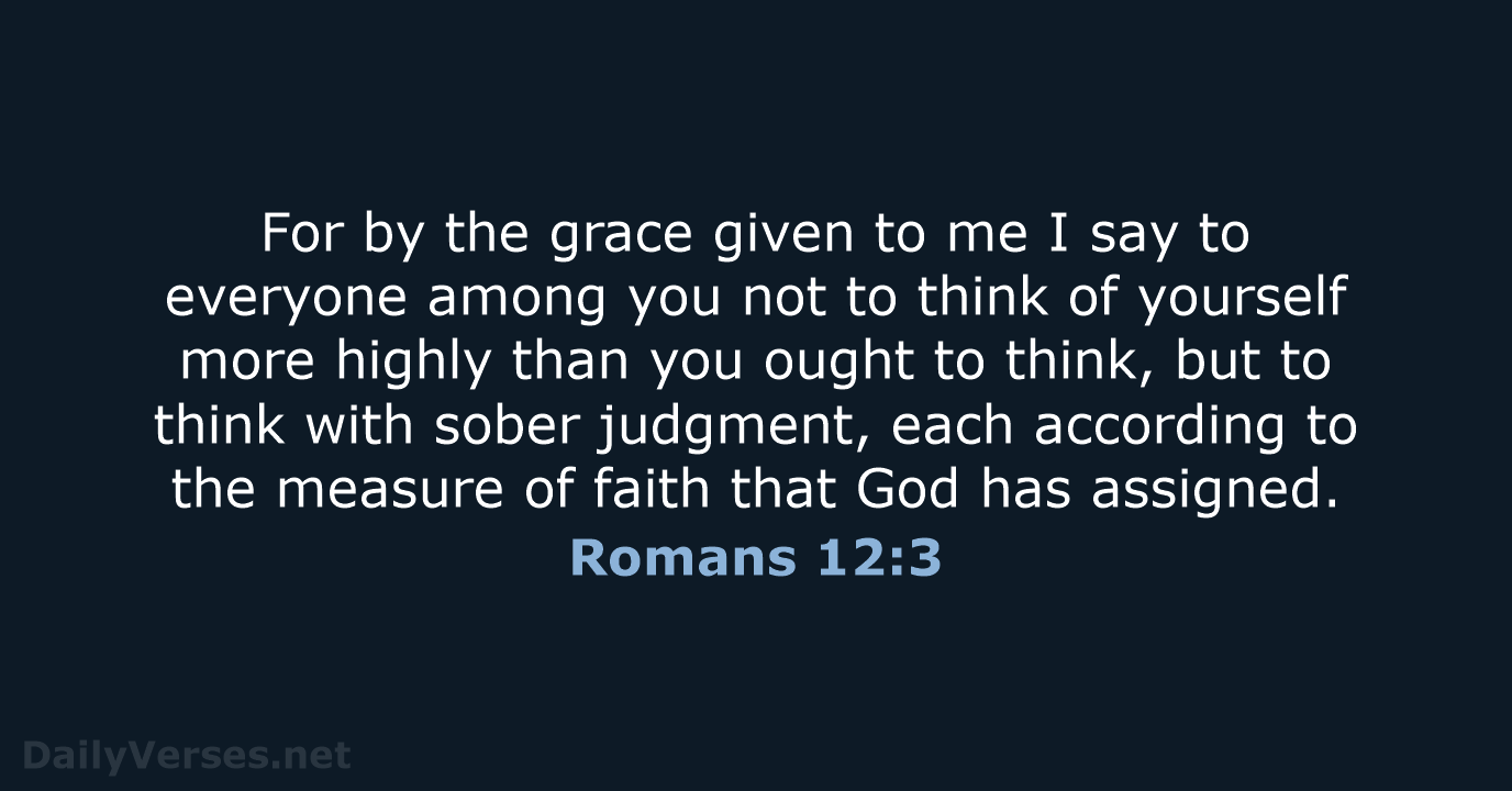 For by the grace given to me I say to everyone among… Romans 12:3