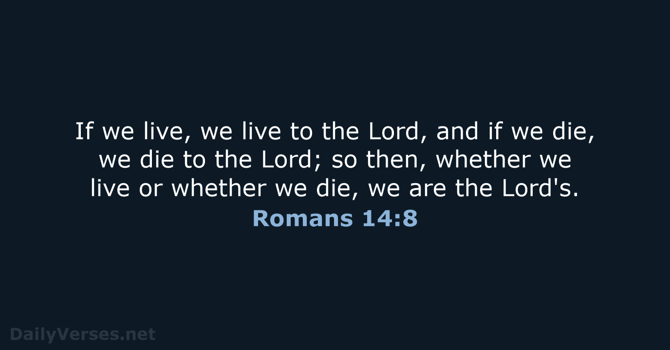 If we live, we live to the Lord, and if we die… Romans 14:8