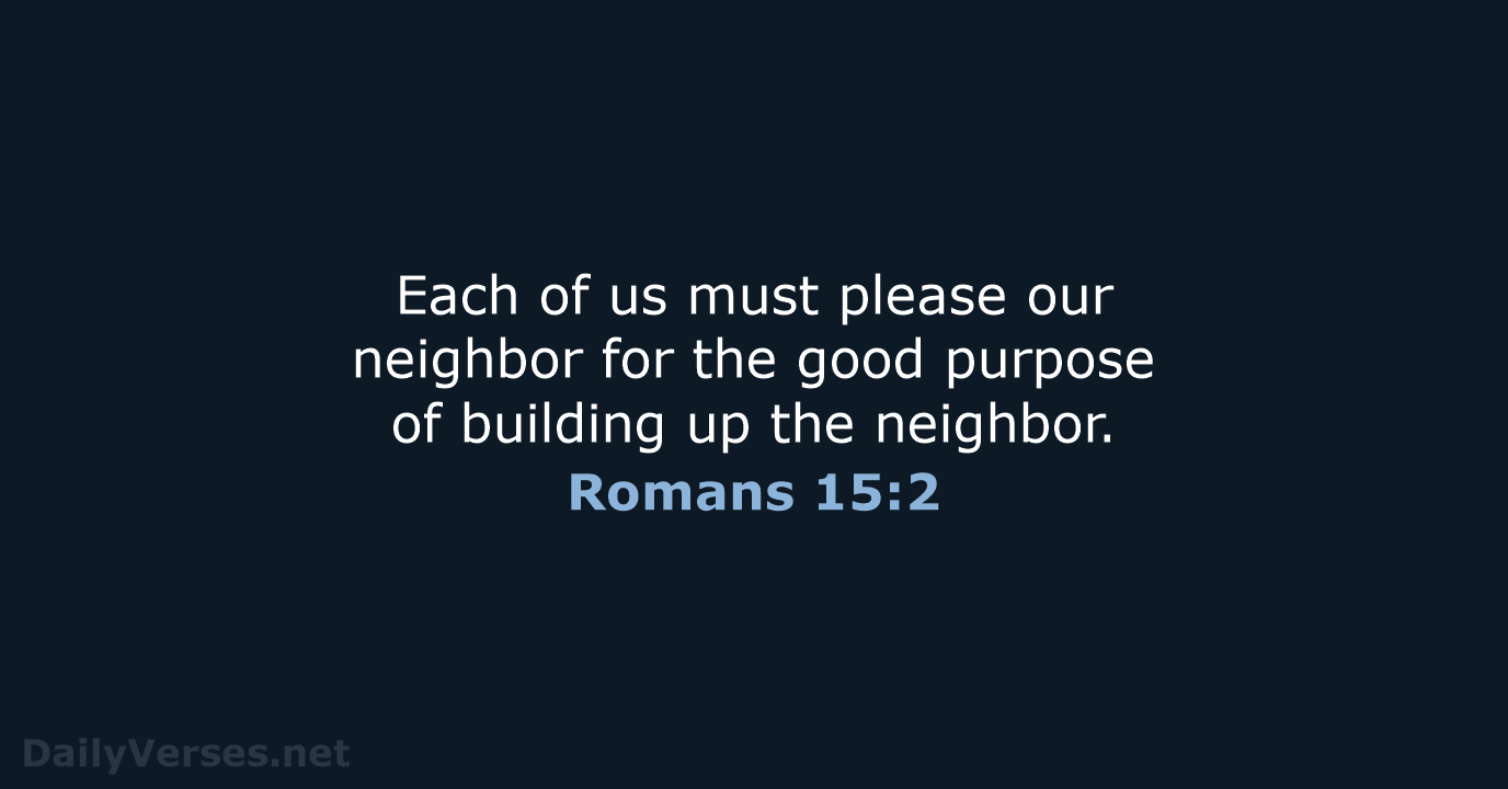 Each of us must please our neighbor for the good purpose of… Romans 15:2
